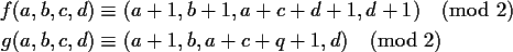 \begin{align*}f(a,b,c,d) &\equiv (a+1,b+1,a+c+d+1,d+1) \pmod{2} \\
g(a,b,c,d) &\equiv (a+1,b,a+c+q+1,d) \pmod{2} \\
\end{align*}